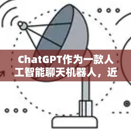 ChatGPT作为一款人工智能聊天机器人,近年来在美国内网上的表现和使用情况可以从以下几个方面进行总结