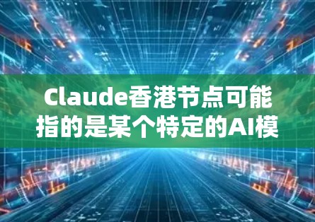 Claude香港节点可能指的是某个特定的AI模型或框架在香港地区的部署节点。具体来说,Claude可能是一个AI模型或框架的缩写,而香港地区可能是指该模型在本地部署的特定环境或节点