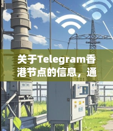 关于Telegram香港节点的信息,通常指的是Telegram在香港地区的运营情况、节点类型(如团队、服务器、硬件等)以及相关的运营模式。以下是一些相关信息