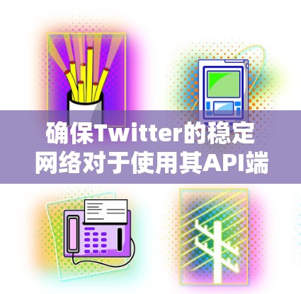 确保Twitter的稳定网络对于使用其API端点或运行Web协议（如NAT）至关重要。以下是一些步骤，帮助你检查和维护稳定的网络