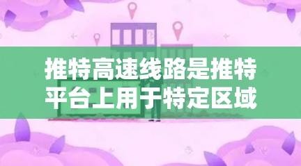 推特高速线路是推特平台上用于特定区域访问交通、新闻、娱乐等内容的高速 lanes,主要作用是方便用户访问这些信息。以下是关于推特高速线路的详细信息