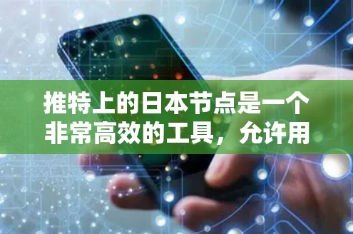 推特上的日本节点是一个非常高效的工具,允许用户专注于特定的话题,并快速找到相关的内容。以下是一些关键点