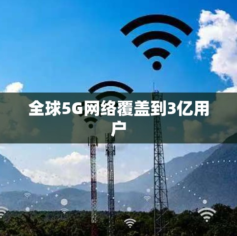 全球5G网络覆盖到3亿用户