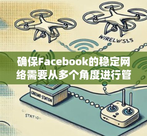 确保Facebook的稳定网络需要从多个角度进行管理和优化。以下是一个系统化的指南,帮助您确保Facebook的网络稳定