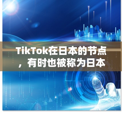 TikTok在日本的节点,有时也被称为日本TikTok节点,是指在日本地区运营TikTok平台的用户和机构。TikTok在中国的日本节点,指的是日本地区对TikTok的一种官方认可或特定活动的平台