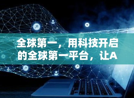 全球第一，用科技开启的全球第一平台，让AI直面世界