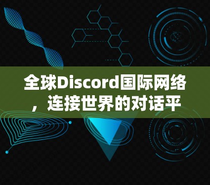 全球Discord国际网络,连接世界的对话平台