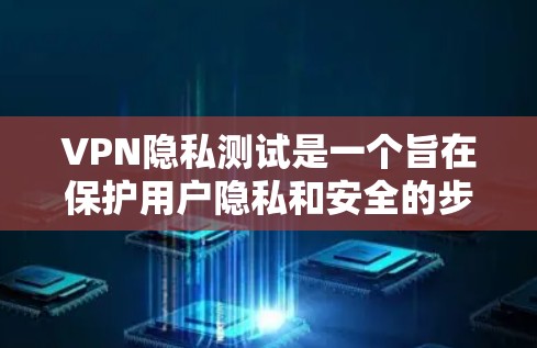 VPN隐私测试是一个旨在保护用户隐私和安全的步骤。通过测试，用户可以确保他们在使用VPN服务时不会泄露个人信息，如密码、地址等，从而防止因信息泄露而遭受攻击或数据泄露