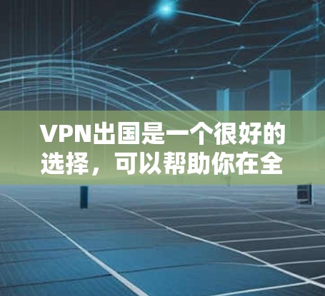 VPN出国是一个很好的选择,可以帮助你在全球范围内保持联系,同时保护你的数据和安全。以下是一些推荐的VPN推荐,供你参考