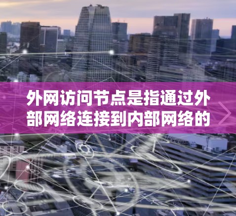 外网访问节点是指通过外部网络连接到内部网络的节点,用于处理外部数据。以下是对外网访问节点的详细步骤