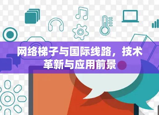 网络梯子与国际线路,技术革新与应用前景