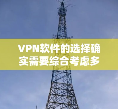 VPN软件的选择确实需要综合考虑多个因素,以下是对VPN软件的推荐和评价