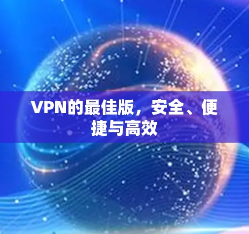 VPN的最佳版，安全、便捷与高效