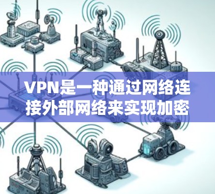 VPN是一种通过网络连接外部网络来实现加密通信的工具,通常需要通过VPN软件下载并安装。如果你对VPN特别感兴趣,尤其是免费的选项,下面是一些推荐,供你参考