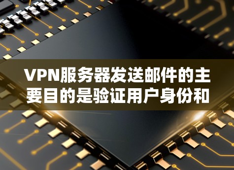 VPN服务器发送邮件的主要目的是验证用户身份和确保服务器连接的加密信息。这些信息通常用于加密用户的数据和请求，以确保在传输过程中数据的安全和隐私。以下是逐步的解释和建议