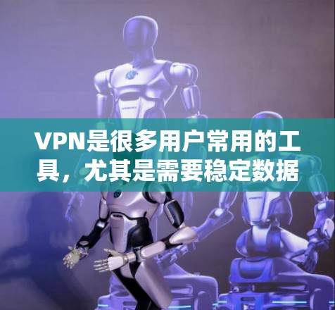 VPN是很多用户常用的工具，尤其是需要稳定数据传输的场景。但是，如果预算有限，可以选择一些免费或价格较低的VPN服务，以获得基本的网络连接