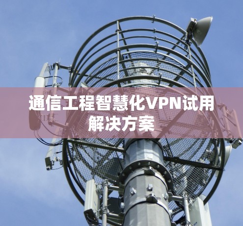 通信工程智慧化VPN试用解决方案