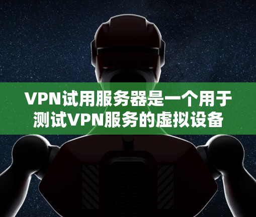 VPN试用服务器是一个用于测试VPN服务的虚拟设备，提供了一个安全和稳定的环境来模拟真实VPN连接。以下是一步步的指南，帮助你使用VPN试用服务器