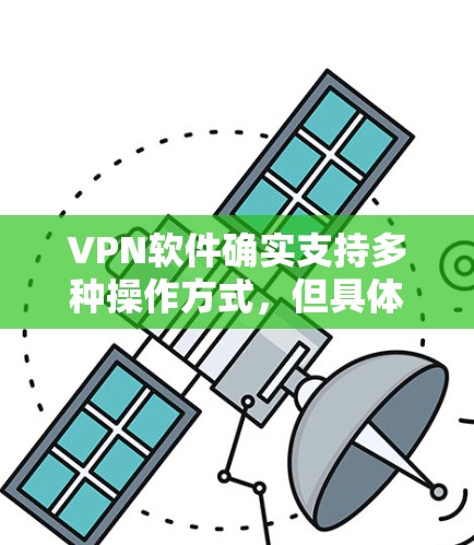 VPN软件确实支持多种操作方式，但具体支持的VPN类型和功能可能会因软件而异。以下是几种常用的VPN软件及其主要功能