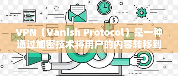 VPN（Vanish Protocol）是一种通过加密技术将用户的内容转移到另一台设备上，用户则在自己的设备上访问这些内容的技术。它通常包括以下几个关键步骤