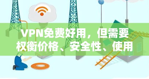 VPN免费好用，但需要权衡价格、安全性、使用便利性以及网络需求等因素。以下是一些具体建议
