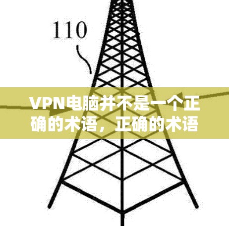 VPN电脑并不是一个正确的术语，正确的术语应该是通过网络连接到目标服务器的电脑。使用VPN电脑的主要目的是通过网络连接到目标服务器，实现安全、匿名的连接。以下是对 VPN电脑 的详细解释