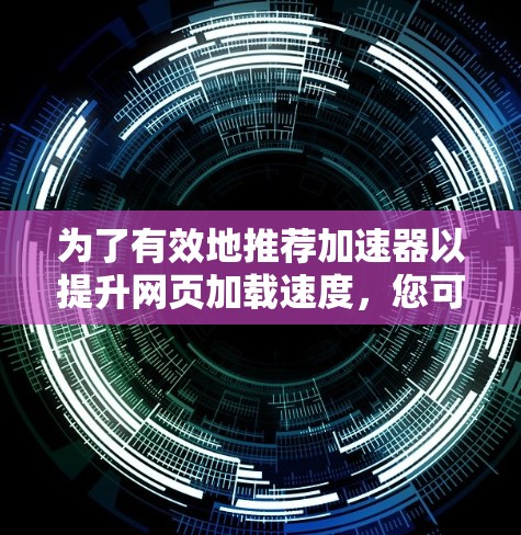 为了有效地推荐加速器以提升网页加载速度,您可以按照以下步骤进行