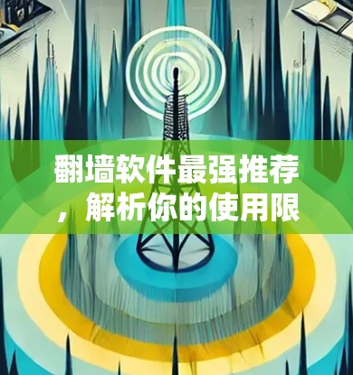 翻墙软件最强推荐，解析你的使用限制，让你轻松突破
