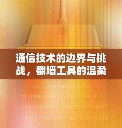 通信技术的边界与挑战，翻墙工具的温柔与冰冷