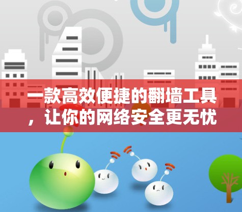 一款高效便捷的翻墙工具，让你的网络安全更无忧