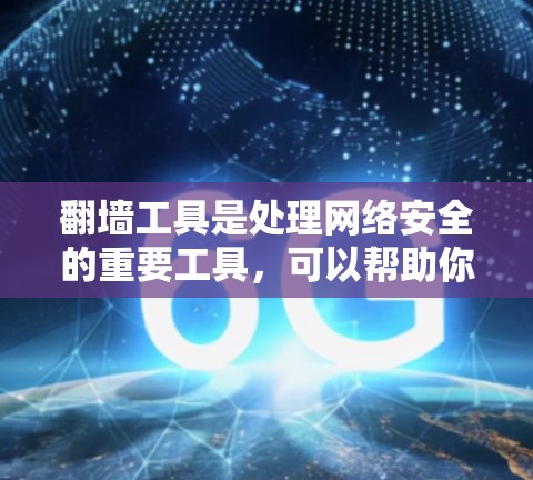翻墙工具是处理网络安全的重要工具，可以帮助你访问和管理网络资源。以下是一些推荐的翻墙工具及其使用指南
