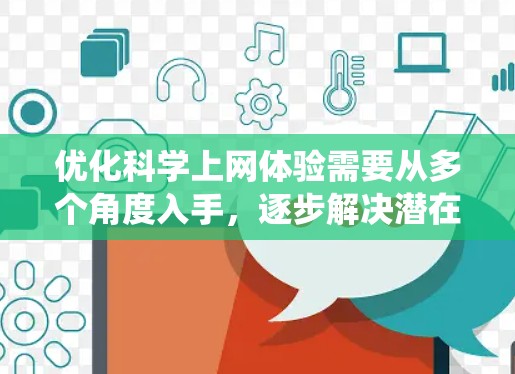 优化科学上网体验需要从多个角度入手，逐步解决潜在问题。以下是一个系统化的步骤指南