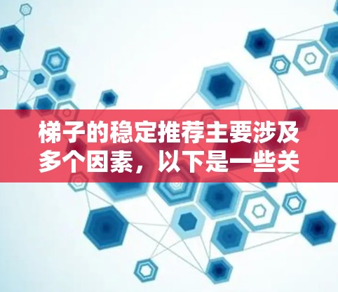 梯子的稳定推荐主要涉及多个因素,以下是一些关键点