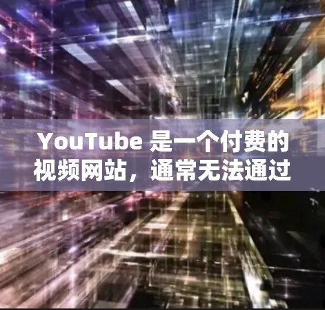 YouTube 是一个付费的视频网站，通常无法通过VPN直接访问其内容。VPN主要用于加密视频传输，而不是直接访问YouTube。如果你对VPN在YouTube上的使用感兴趣，可以尝试以下方法