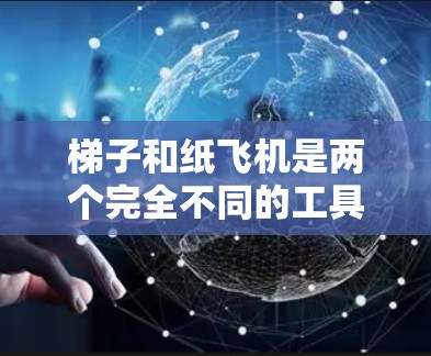 梯子和纸飞机是两个完全不同的工具，它们的功能和用途也完全不同。梯子是用来帮助人们登楼的物理工具，而纸飞机则是用来在空中飞行的飞行工具