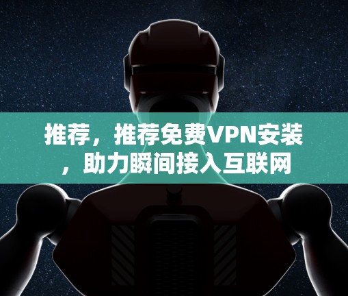 推荐，推荐免费VPN安装，助力瞬间接入互联网