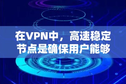 在VPN中，高速稳定节点是确保用户能够安全、高效访问外部网络的关键部分。以下是对高速稳定节点的详细分析和建议