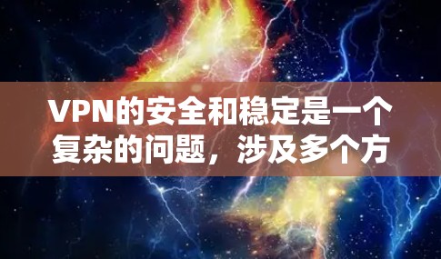 VPN的安全和稳定是一个复杂的问题，涉及多个方面。以下是一个分步骤的总结，帮助您更好地理解和应对VPN的安全挑战