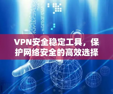 VPN安全稳定工具，保护网络安全的高效选择