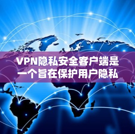 VPN隐私安全客户端是一个旨在保护用户隐私和安全的工具，通过多种功能确保在网络访问时数据的加密和存储。以下是详细介绍