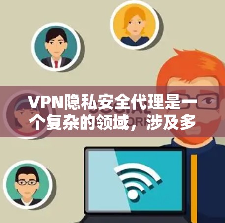 VPN隐私安全代理是一个复杂的领域，涉及多方面的技术与安全措施。以下是对 VPN 隐私安全代理的详细分析和总结