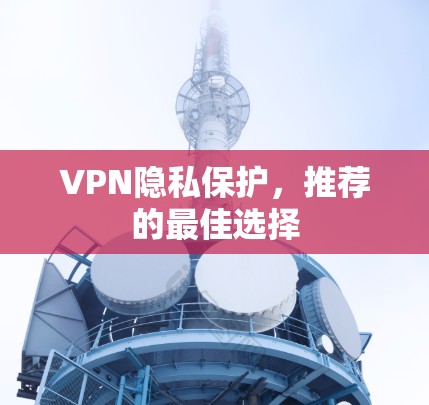 VPN隐私保护，推荐的最佳选择