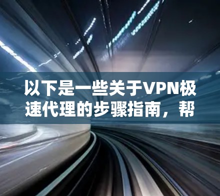 以下是一些关于VPN极速代理的步骤指南,帮助你选择一个适合自己的VPN服务
