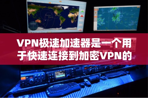 VPN极速加速器是一个用于快速连接到加密VPN的软件或工具。它允许用户在不进入VPN内部的情况下,快速获得VPN连接。以下是一些步骤和注意事项,帮助您更好地使用VPN极速加速器