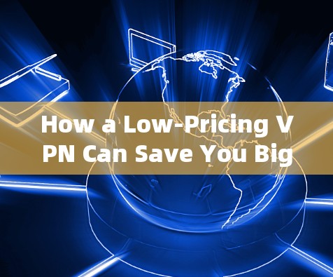 How a Low-Pricing VPN Can Save You Big Money