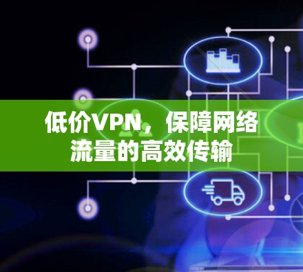 低价VPN，保障网络流量的高效传输