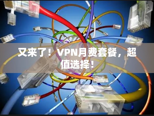 又来了！VPN月费套餐，超值选择！