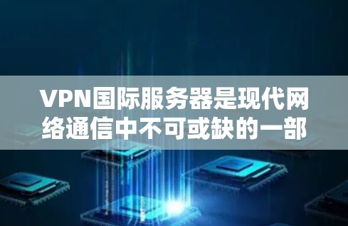 VPN国际服务器是现代网络通信中不可或缺的一部分，它们为用户提供安全、可靠的网络连接。以下是推荐的国际知名VPN服务器列表，涵盖了多种IP地址、服务器类型和安全因素，供您参考