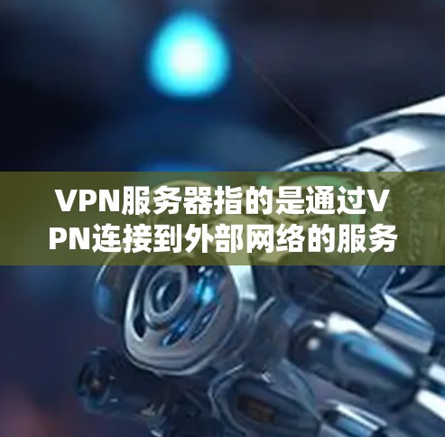 VPN服务器指的是通过VPN连接到外部网络的服务器，用户可以通过电脑或手机登录，然后进入服务器，发送请求，服务器接收到后发送回响应。这些服务器通常用于连接国际游戏，方便玩家在不同地区享受游戏体验