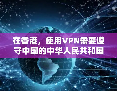 在香港，使用VPN需要遵守中国的中华人民共和国网络安全法和网络安全法实施条例等法律法规。以下是一些关键点